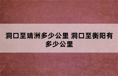 洞口至靖洲多少公里 洞口至衡阳有多少公里